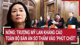 Nóng: Trương Mỹ Lan kháng cáo toàn bộ bản án sơ thẩm vào ‘phút chót’