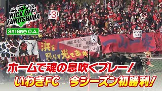 ホームで魂の息吹くプレー！いわきＦＣ　今シーズン初勝利 KICK OFF! FUKUSHIMA（キックオフふくしま）2024年3月16日放送回