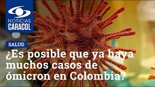 ¿Es posible que ya haya muchos casos de ómicron en Colombia?