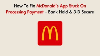 How To Fix McDonald’s App Stuck On Processing Payment – Bank Hold & 3-D Secure