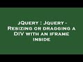 jQuery : Jquery - Resizing or dragging a DIV with an iframe inside