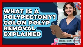 What Is A Polypectomy? Colon Polyp Removal Explained - Colon Health Channel