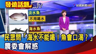 民眾問「海水不能喝！魚會口渴？」 農委會解惑【發燒話題】-20230201