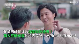 【戀愛是科學】精彩片段：花美男帥氣拯救渣男，他沮喪哭：為何GAY比我還man？ | LINE TV 共享追劇生活