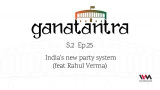 Ganatantra S02 E25: India's new party system (feat Rahul Verma)