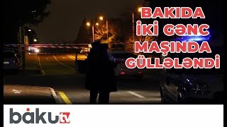 Gecə Bakıda iki gənc maşında güllələndi