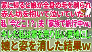 【スカッとする話】家に帰ると娘が全身の毛を剃られ赤ん坊を抱いて泣いていた…私「今どこ！？」夫「家族で旅行中w」キレた私は家を売り払い更地にし娘と姿を消した結果w