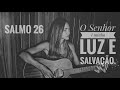 Salmo 26 - O Senhor é minha luz e salvação.