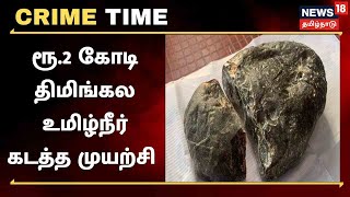 Crime Time | ரூ.2 கோடி திமிங்கல உமிழ்நீர்..மும்பைக்கு கடத்த முயற்சி | Tamil News