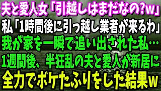 【スカッと】夫と愛人女「引越しはまだなの？w」私「1時間後に引っ越し業者が来るわ」家を追い出された私→1週間後、半狂乱の夫と愛人が新居に来たので全力でボケたフリして無視してやった結果