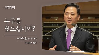 [이상준 목사] 누구를 찾으십니까? (누가복음 2:41-52) 2021.05.09