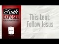 Faith Exposed -This Lent: Follow Jesus