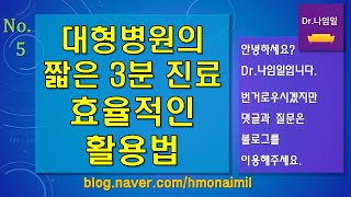 [Dr.나임일 Talk 5] 대형병원의 짧은 진료시간, 효율적인 사용Tip