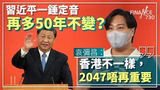 股壇C見（上）︱習近平一錘定音再多50年不變？袁彌昌：香港不一樣，2047唔再重要