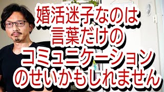 婚活迷子なのは、言葉だけでコミュニケーションをしているせいかもしれません