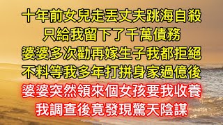 十年前女兒走丟丈夫跳海自殺，只給我留下了千萬債務，婆婆多次勸再嫁生子我都拒絕，不料等我多年打拼身家過億後，婆婆突然領來個女孩要我收養，我調查後竟發現驚天陰謀