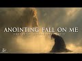 Anointing Fall On Me - Deep Prophetic Worship For Prayer & Intercession