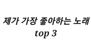 제가 가장 좋아하는 노래 top3