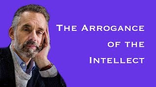 The Arrogance of the Intellect | Jordan B. Peterson | The 12 Rules