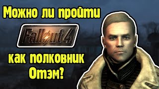 Можно ли пройти Fallout 4 как полковник Отэм?