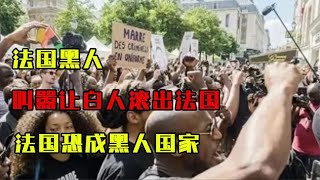 法国黑人为啥敢叫嚣让白人滚出法国？几十年后，法国恐成黑人国家