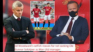 Ed Woodward's selfish reason for not sacking Ole Gunnar Solskjaer as Man Utd manager.