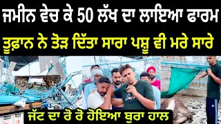 50 ਲੱਖ ਦਾ ਫਾਰਮ ਤੂਫ਼ਾਨ ਨੇ ਤੋੜ ਕੇ ਰੱਖ ਦਿੱਤਾ ਜੱਟ ਦਾ ਰੋ ਰੋ ਬੁਰਾ ਹਾਲ