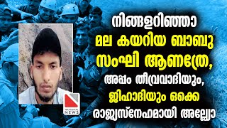 നിങ്ങളറിഞ്ഞാ മല കയറിയ ബാബു സംഘി ആണത്രേ , അപ്പം തീവ്രവാദിയും , ജിഹാദിയും ഒക്കെ രാജ്യസ്നേഹമായി അല്ല്യോ