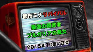 【都市ミナリバイバル】『最強預言者はブルガリアの魔女』2015年10月7日②