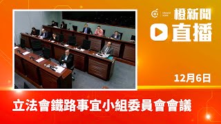 直播｜立法會鐵路事宜小組委員會會議 (2024-12-6)