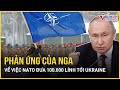 Nga chính thức lên tiếng về việc NATO triển khai 100.000 lính tại Ukraine | Báo VietNamNet