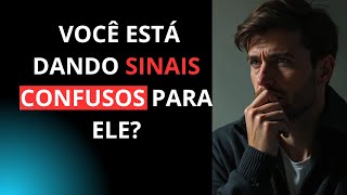 VOCÊ ESTÁ DANDO SINAIS CONFUSOS PARA ELE?