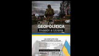 Charla GeoPolitica invación de Rusia a Ucrania miércoles 6 de abril de 2022