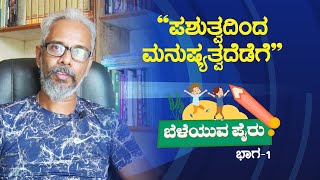 ಪಶುತ್ವದಿಂದ ಮನುಷ್ಯತ್ವದೆಡೆಗೆ | ಬೆಳೆಯುವ ಪೈರು |  ಭಾಗ - 1