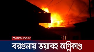 বরগুনায় আগুনে পুড়ে গেছে ১৫টিরও বেশি দোকান | Borguna Fire