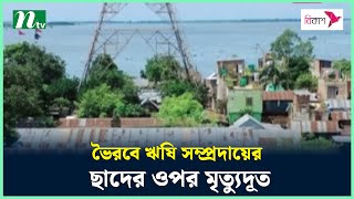 ভৈরবে ঋষি সম্প্রদায়ের ছাদের ওপর মৃ'ত্যুদূ'ত | NTV News