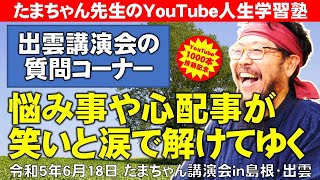 【YouTube投稿1,000本突破記念②】悩み事や心配事が笑いと涙で解けてゆく～たまちゃん講演会・質問コーナーin島根・出雲