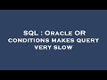 SQL : Oracle OR conditions makes query very slow