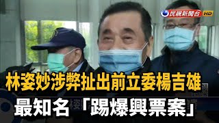 林姿妙涉弊扯出前立委楊吉雄　最知名「踢爆興票案」－民視新聞