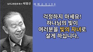 박영선목사 에베소서강해108: 걱정하지 마세요! 하나님의 빛이 여러분을 빛의 자녀로 살게 하십니다.