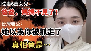 陸妻6歲女兒：爸爸，媽媽不見了！  台灣老公：她以為你被抓走了…   真相竟是…【C.C. 繁中字幕】SN:2023001