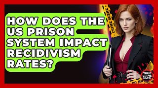 How Does The US Prison System Impact Recidivism Rates? - True Crime Lovers