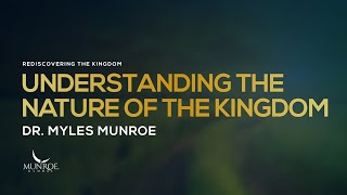 Understanding The Nature of The Kingdom | Dr. Myles Munroe