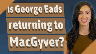Is George Eads returning to MacGyver?