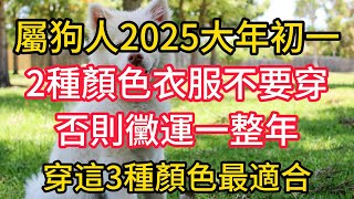 千萬要注意：2025大年初一，屬狗人這2種顏色衣服不要穿，否則黴運一整年！穿這3種顏色最適合