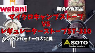 イワタニ待望の新型バーナー「マイクロキャンプストーブ」VS 「SOTOレギュレーターストーブST-310」（改良UP版）