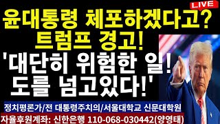 윤대통령 체포하겠다고?  트럼프 경고, '대단히 위험한 일 -  도를 넘고있다 !'/2025.01.12