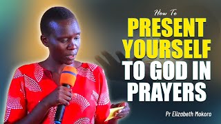 How To Present Yourself To God In Prayers - Pr Elizabeth Mokoro