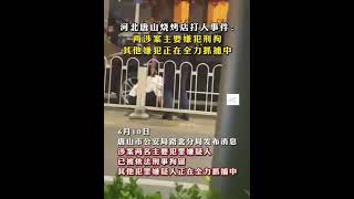 河北唐山烧烤店打人事件：两涉案主要嫌犯刑拘其他嫌犯正在全力抓捕中🇨🇳