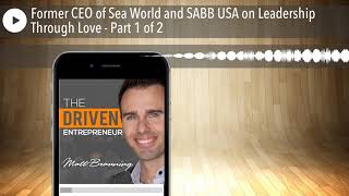 Former CEO of Sea World and SABB USA on Leadership Through Love - Part 1 of 2